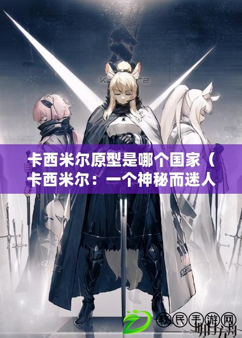 卡西米爾原型是哪個國家（卡西米爾：一個神秘而迷人的原型）
