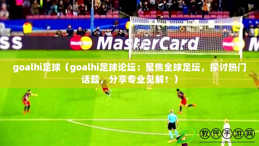 goalhi足球（goalhi足球論壇：聚焦全球足壇，探討熱門話題，分享專業見解?。? title=