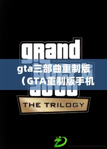 gta三部曲重制版（GTA重制版手機下載攻略大全）