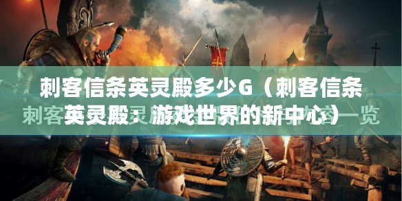 刺客信條英靈殿多少G(刺客信條英靈殿:游戲世界的新中心) 刺客信條英靈殿多少G(刺客信條英靈殿:游戲世界的新中心)