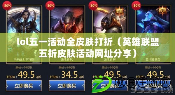 lol五一活動全皮膚打折（英雄聯盟五折皮膚活動網址分享）
