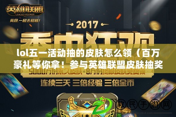 lol五一活動抽的皮膚怎么領（百萬豪禮等你拿！參與英雄聯盟皮膚抽獎活動，贏取超多稀有皮膚?。? title=
