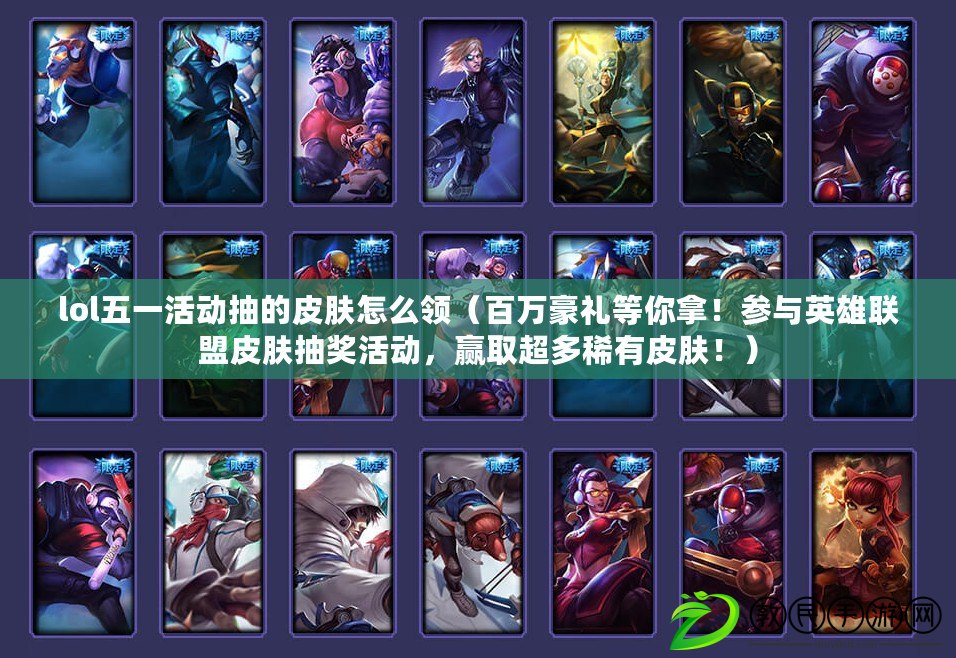lol五一活動抽的皮膚怎么領（百萬豪禮等你拿！參與英雄聯盟皮膚抽獎活動，贏取超多稀有皮膚?。? title=
