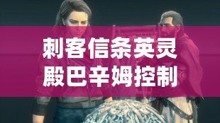 刺客信條英靈殿巴辛姆控制艾沃爾（英靈殿巴辛姆：真正的善良還是偽裝的面具？）