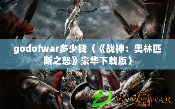 godofwar多少錢（《戰神：奧林匹斯之怒》豪華下載版）