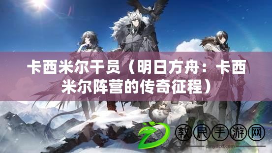卡西米爾干員(明日方舟:卡西米爾陣營的傳奇征程) 卡西米爾干員(明日方舟:卡西米爾陣營的傳奇征程)