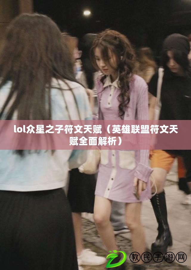 lol眾星之子符文天賦（英雄聯盟符文天賦全面解析）