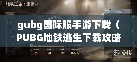 gubg國際服手游下載(PUBG地鐵逃生下載攻略大全) gubg國際服手游下載(PUBG地鐵逃生下載攻略大全)