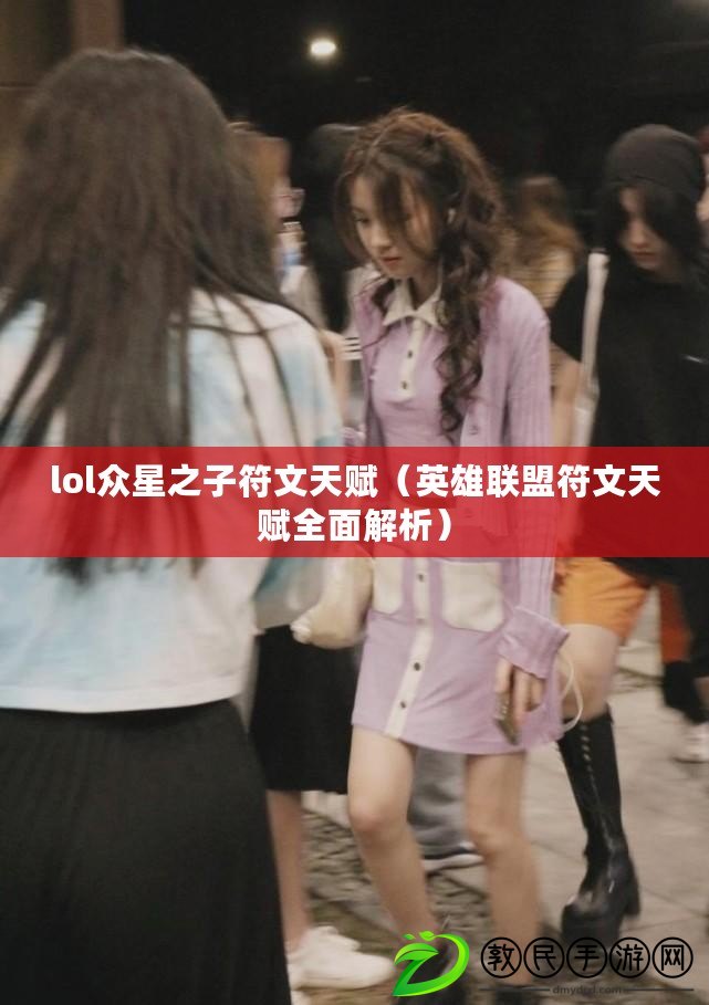 lol眾星之子符文天賦(英雄聯盟符文天賦全面解析) lol眾星之子符文天賦(英雄聯盟符文天賦全面解析)
