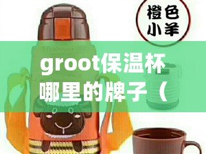 groot保溫杯哪里的牌子（中國十大名牌保溫杯排名揭曉：品質卓越，熱愛生活的必備佳品?。? title=