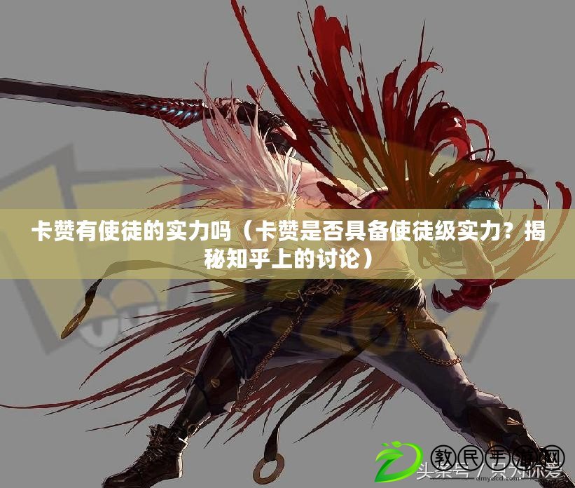 卡贊有使徒的實力嗎（卡贊是否具備使徒級實力？揭秘知乎上的討論）