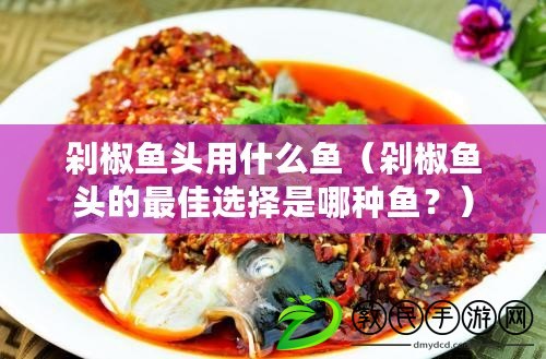 剁椒魚頭用什么魚（剁椒魚頭的最佳選擇是哪種魚？）