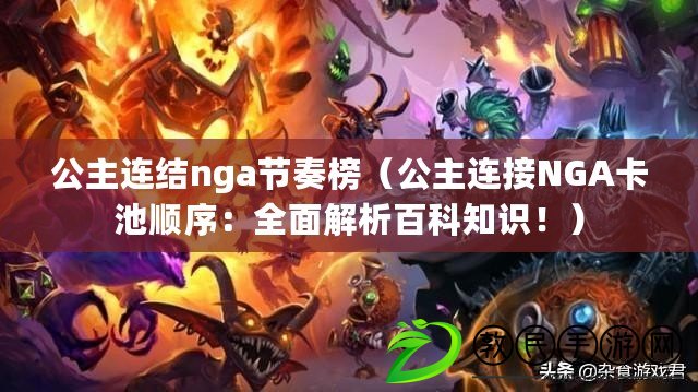 公主連結nga節奏榜（公主連接NGA卡池順序：全面解析百科知識?。? title=