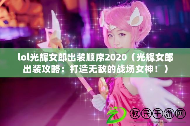 lol光輝女郎出裝順序2020（光輝女郎出裝攻略：打造無敵的戰場女神?。? title=