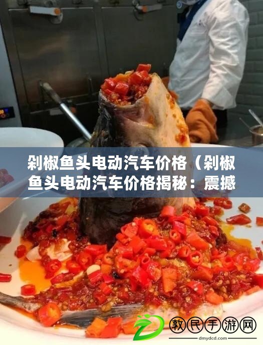 剁椒魚頭電動汽車價格（剁椒魚頭電動汽車價格揭秘：震撼價位曝光?。? title=