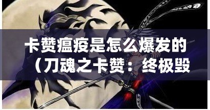 卡贊瘟疫是怎么爆發的（刀魂之卡贊：終極毀滅的鬼神狂潮）
