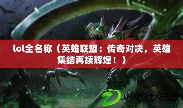 lol全名稱（英雄聯盟：傳奇對決，英雄集結再續輝煌?。? title=