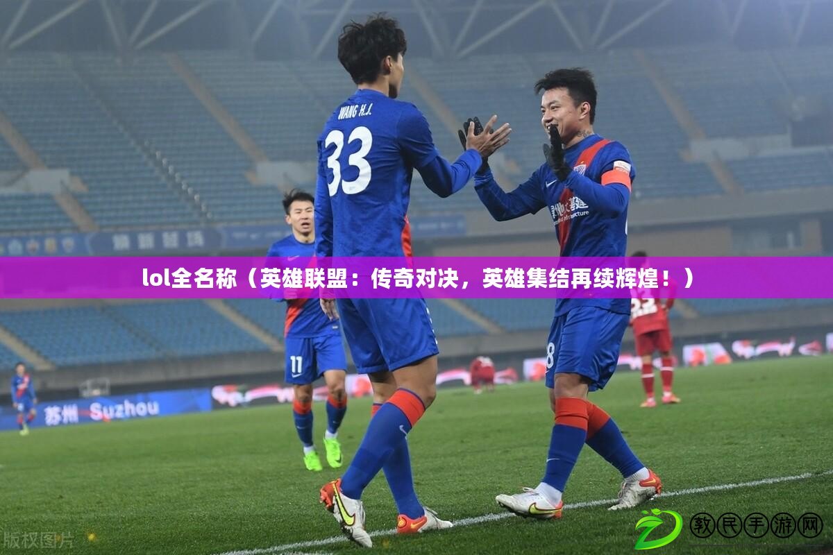 lol全名稱（英雄聯盟：傳奇對決，英雄集結再續輝煌?。? title=
