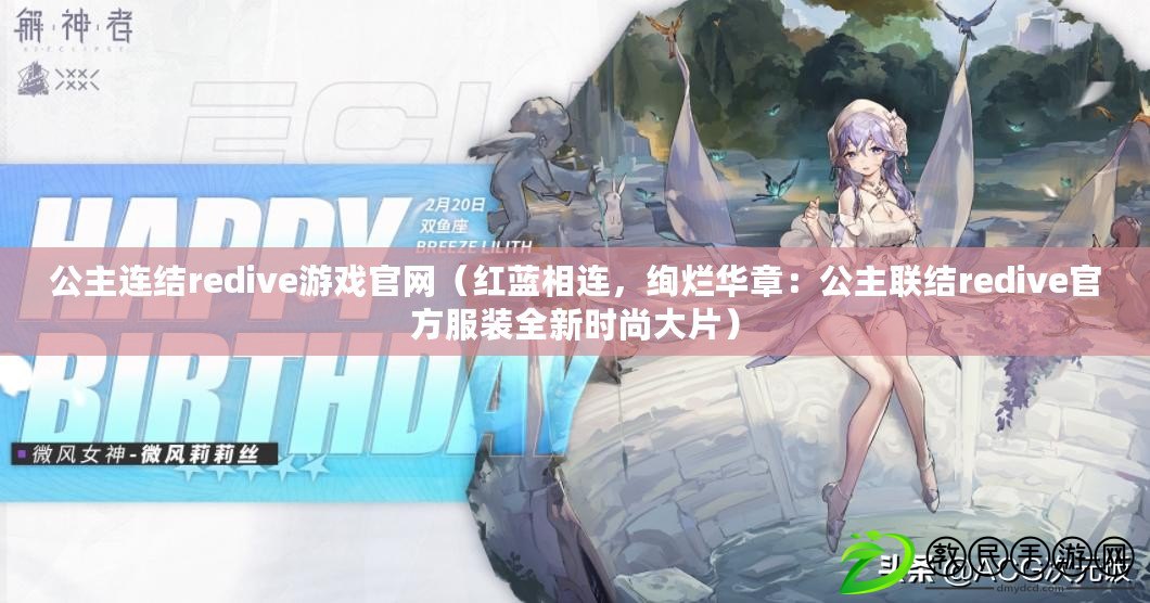 公主連結redive游戲官網（紅藍相連，絢爛華章：公主聯結redive官方服裝全新時尚大片）