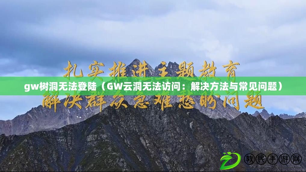 gw樹洞無法登陸(GW云洞無法訪問:解決方法與常見問題) gw樹洞無法登陸(GW云洞無法訪問:解決方法與常見問題)
