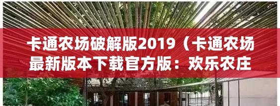 卡通農場破解版2019（卡通農場最新版本下載官方版：歡樂農莊全新更新，立即體驗精彩農場生活?。? title=