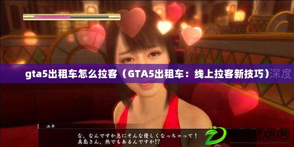 gta5出租車怎么拉客(GTA5出租車:線上拉客新技巧) gta5出租車怎么拉客(GTA5出租車:線上拉客新技巧)