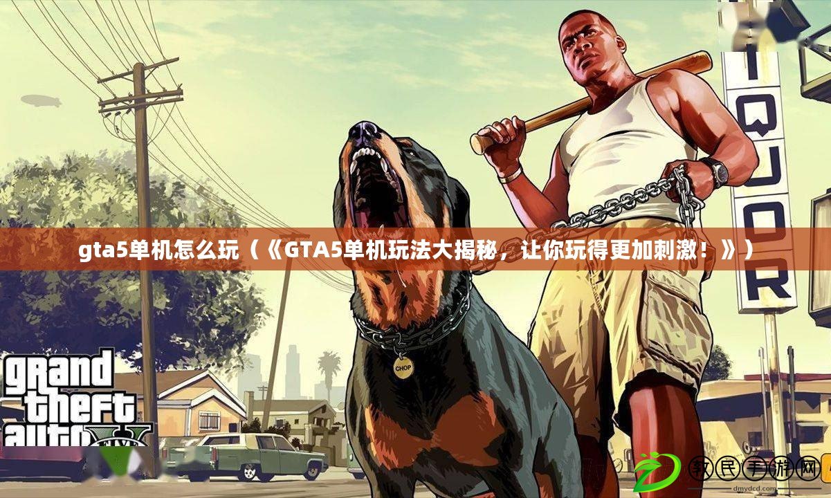 gta5單機怎么玩（《GTA5單機玩法大揭秘，讓你玩得更加刺激！》）
