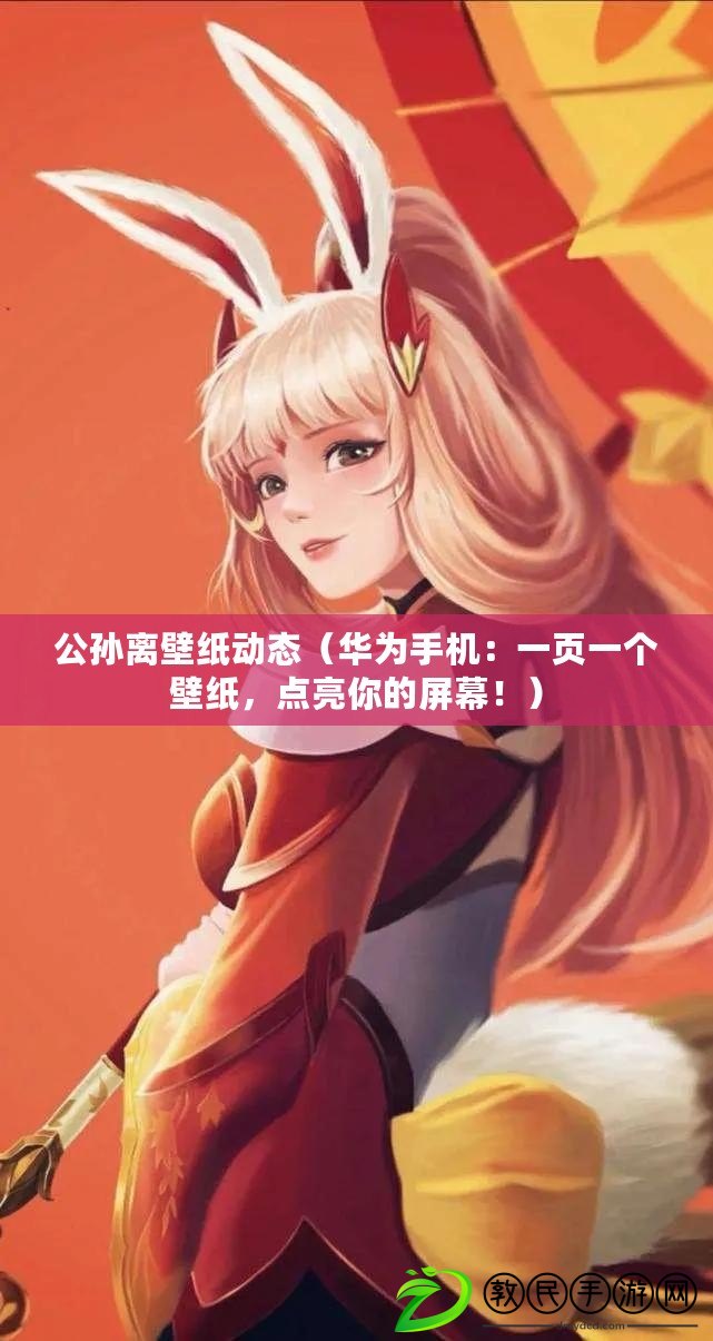 公孫離壁紙動態（華為手機：一頁一個壁紙，點亮你的屏幕?。? title=