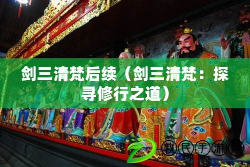 劍三清梵后續(劍三清梵:探尋修行之道) 劍三清梵后續(劍三清梵:探尋修行之道)