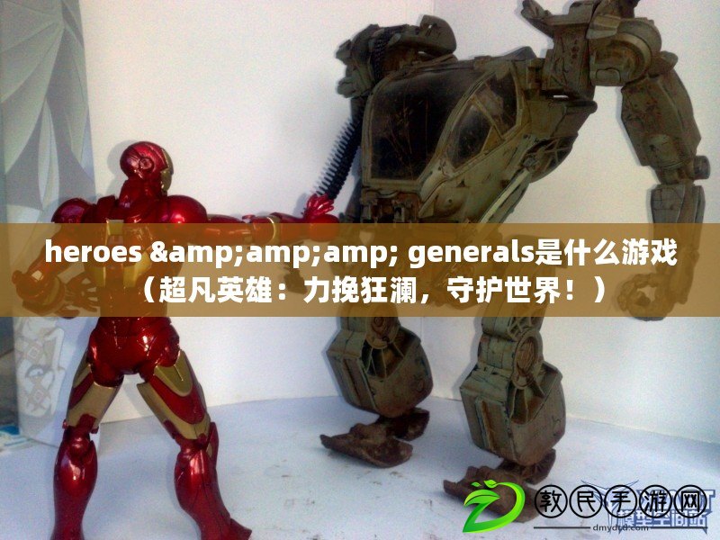 heroes &amp;amp; generals是什么游戲（超凡英雄：力挽狂瀾，守護世界?。? title=