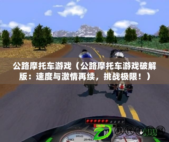 公路摩托車游戲（公路摩托車游戲破解版：速度與激情再續，挑戰極限?。? title=