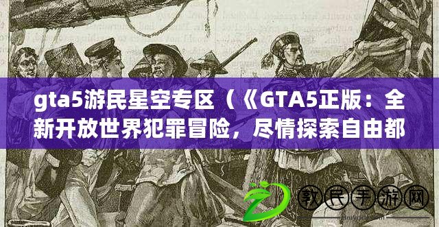 gta5游民星空專區（《GTA5正版：全新開放世界犯罪冒險，盡情探索自由都市》）