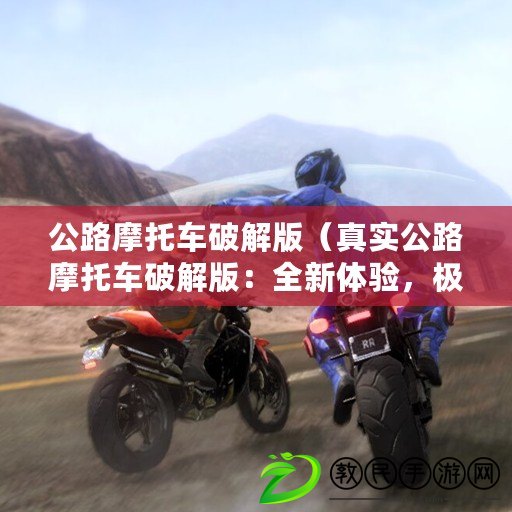 公路摩托車破解版（真實公路摩托車破解版：全新體驗，極速馳騁風塵路?。? title=
