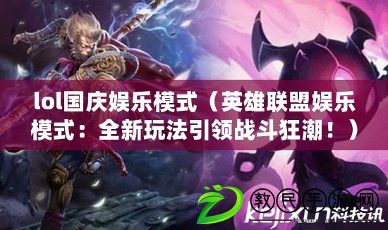 lol國慶娛樂模式（英雄聯盟娛樂模式：全新玩法引領戰斗狂潮?。? title=