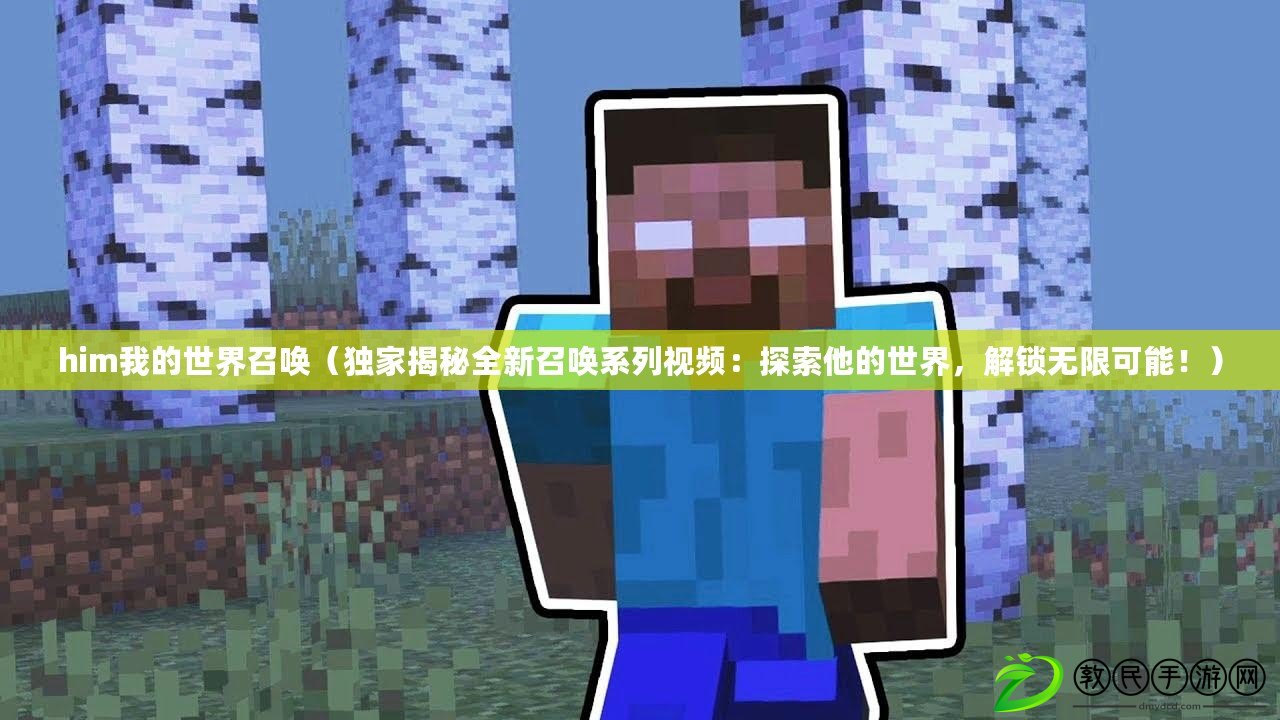 him我的世界召喚（獨家揭秘全新召喚系列視頻：探索他的世界，解鎖無限可能?。? title=