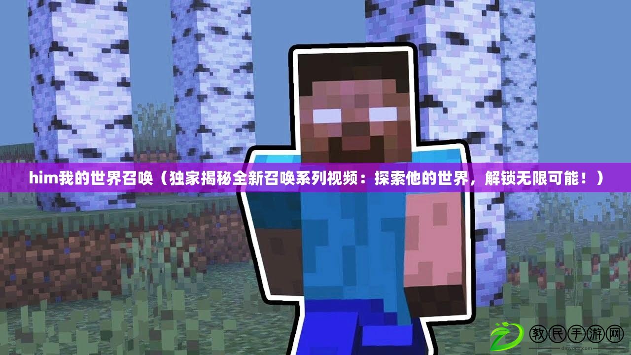 him我的世界召喚（獨家揭秘全新召喚系列視頻：探索他的世界，解鎖無限可能?。? title=