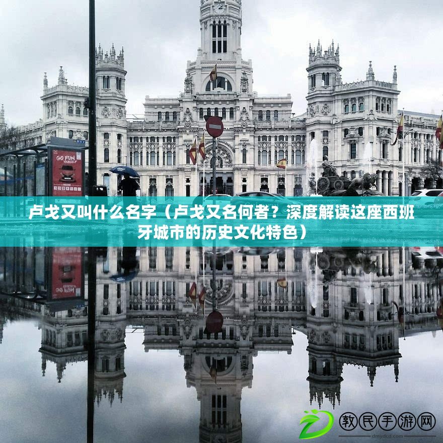 盧戈又叫什么名字（盧戈又名何者？深度解讀這座西班牙城市的歷史文化特色）