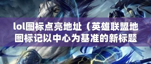 lol圖標點亮地址（英雄聯盟地圖標記以中心為基準的新標題）