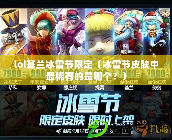 lol基蘭冰雪節限定（冰雪節皮膚中最稀有的是哪個？）