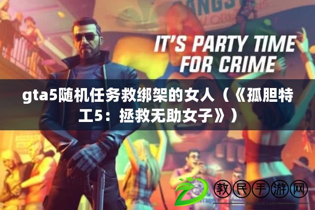 gta5隨機任務救綁架的女人（《孤膽特工5：拯救無助女子》）