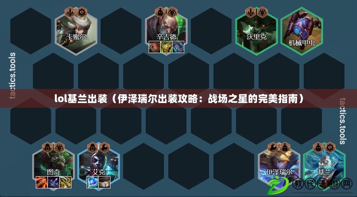 lol基蘭出裝（伊澤瑞爾出裝攻略：戰場之星的完美指南）