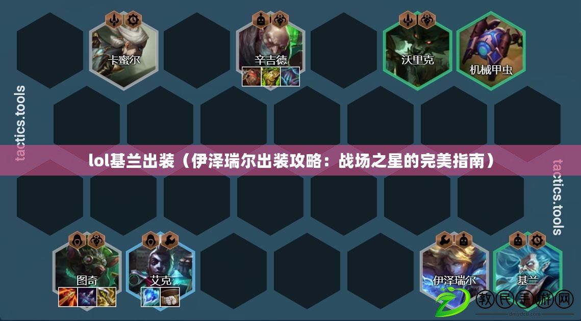 lol基蘭出裝（伊澤瑞爾出裝攻略：戰場之星的完美指南）