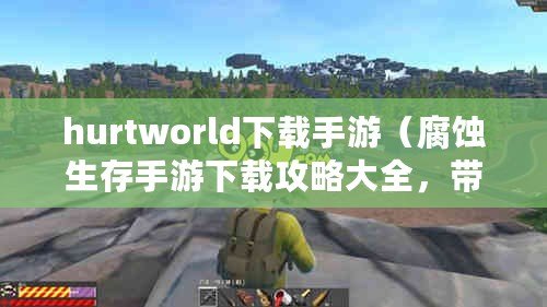 hurtworld下載手游（腐蝕生存手游下載攻略大全，帶你探索末世求生之道?。? title=