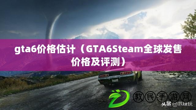 gta6價格估計（GTA6Steam全球發售價格及評測）