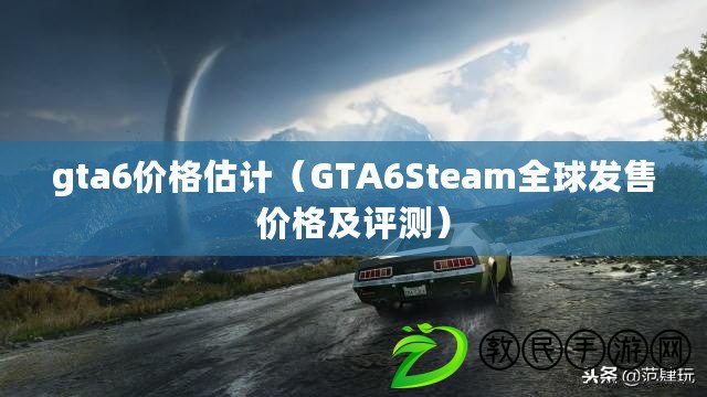 gta6價格估計（GTA6Steam全球發售價格及評測）