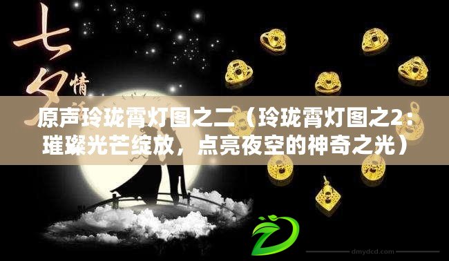 原聲玲瓏霄燈圖之二（玲瓏霄燈圖之2：璀璨光芒綻放，點亮夜空的神奇之光）