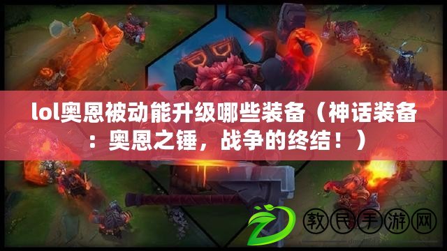 lol奧恩被動能升級哪些裝備（神話裝備：奧恩之錘，戰爭的終結?。? title=
