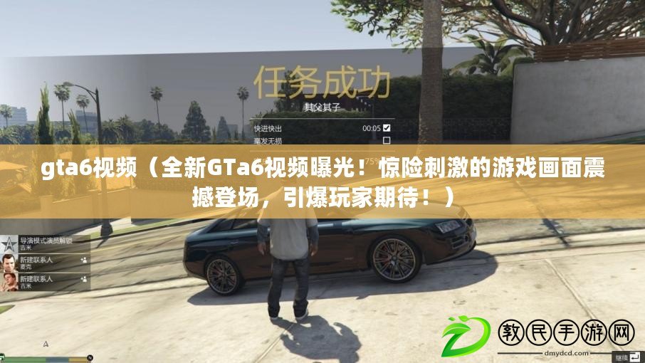 gta6視頻（全新GTa6視頻曝光！驚險刺激的游戲畫面震撼登場，引爆玩家期待?。? title=