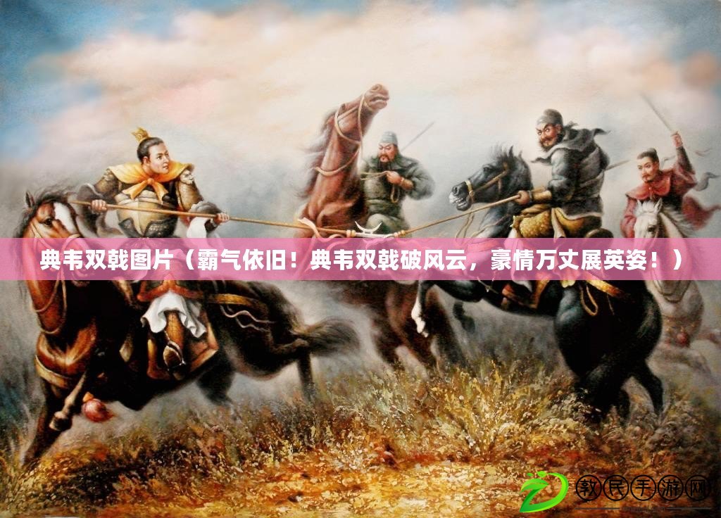 典韋雙戟圖片（霸氣依舊！典韋雙戟破風云，豪情萬丈展英姿?。? title=
