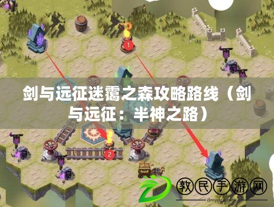 劍與遠征迷靄之森攻略路線（劍與遠征：半神之路）